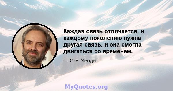 Каждая связь отличается, и каждому поколению нужна другая связь, и она смогла двигаться со временем.