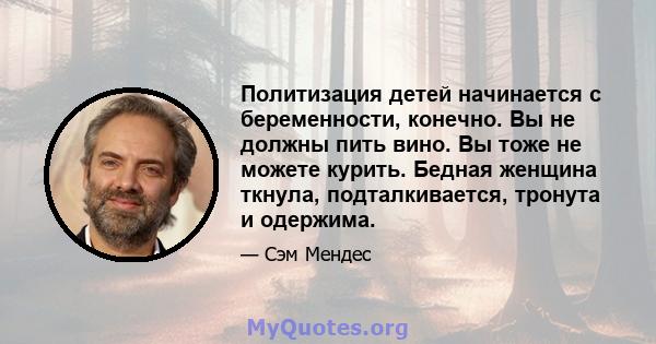 Политизация детей начинается с беременности, конечно. Вы не должны пить вино. Вы тоже не можете курить. Бедная женщина ткнула, подталкивается, тронута и одержима.