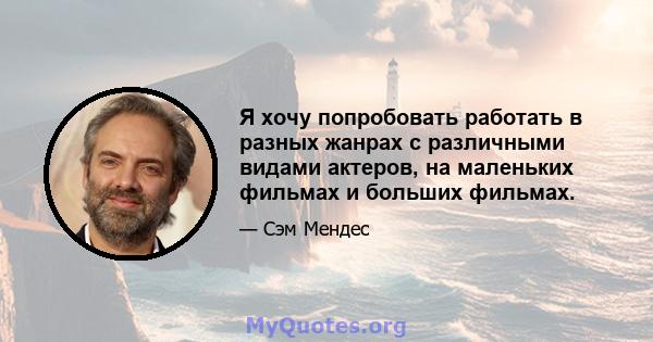 Я хочу попробовать работать в разных жанрах с различными видами актеров, на маленьких фильмах и больших фильмах.