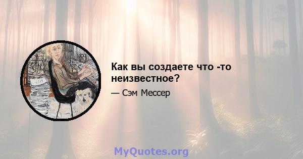 Как вы создаете что -то неизвестное?