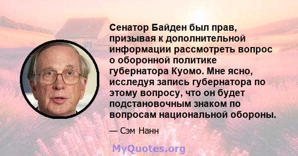 Сенатор Байден был прав, призывая к дополнительной информации рассмотреть вопрос о оборонной политике губернатора Куомо. Мне ясно, исследуя запись губернатора по этому вопросу, что он будет подстановочным знаком по