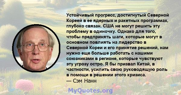 Устойчивый прогресс, достигнутый Северной Кореей в ее ядерных и ракетных программах, глубоко связан. США не могут решить эту проблему в одиночку. Однако для того, чтобы предпринять шаги, которые могут в основном