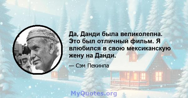 Да, Данди была великолепна. Это был отличный фильм. Я влюбился в свою мексиканскую жену на Данди.