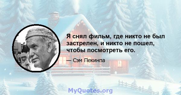 Я снял фильм, где никто не был застрелен, и никто не пошел, чтобы посмотреть его.