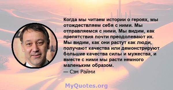 Когда мы читаем истории о героях, мы отождествляем себя с ними. Мы отправляемся с ними. Мы видим, как препятствия почти преодолевают их. Мы видим, как они растут как люди, получают качества или демонстрируют большие