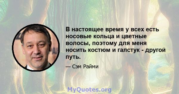 В настоящее время у всех есть носовые кольца и цветные волосы, поэтому для меня носить костюм и галстук - другой путь.