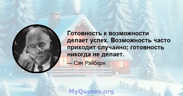 Готовность к возможности делает успех. Возможность часто приходит случайно; готовность никогда не делает.