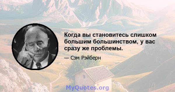 Когда вы становитесь слишком большим большинством, у вас сразу же проблемы.