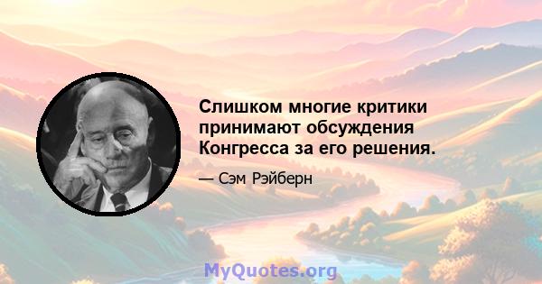 Слишком многие критики принимают обсуждения Конгресса за его решения.