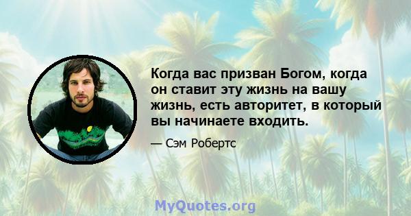 Когда вас призван Богом, когда он ставит эту жизнь на вашу жизнь, есть авторитет, в который вы начинаете входить.