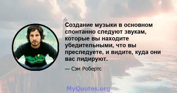 Создание музыки в основном спонтанно следуют звукам, которые вы находите убедительными, что вы преследуете, и видите, куда они вас лидируют.