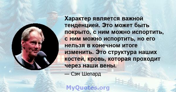 Характер является важной тенденцией. Это может быть покрыто, с ним можно испортить, с ним можно испортить, но его нельзя в конечном итоге изменить. Это структура наших костей, кровь, которая проходит через наши вены.