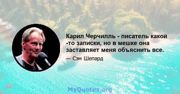 Карил Черчилль - писатель какой -то записки, но в мешке она заставляет меня объяснить все.