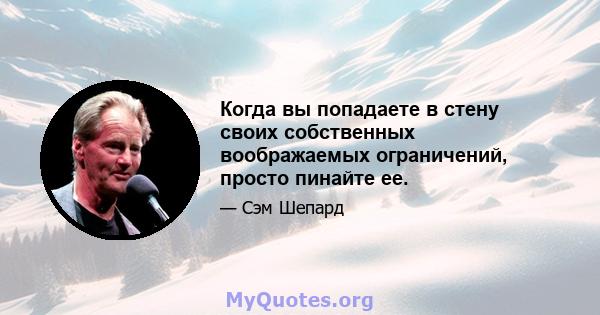 Когда вы попадаете в стену своих собственных воображаемых ограничений, просто пинайте ее.