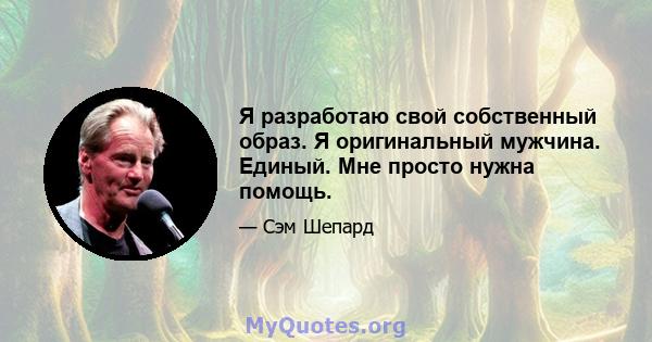 Я разработаю свой собственный образ. Я оригинальный мужчина. Единый. Мне просто нужна помощь.