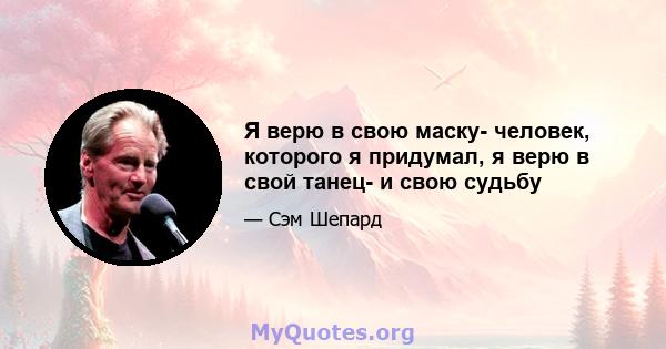 Я верю в свою маску- человек, которого я придумал, я верю в свой танец- и свою судьбу