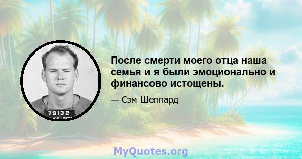 После смерти моего отца наша семья и я были эмоционально и финансово истощены.