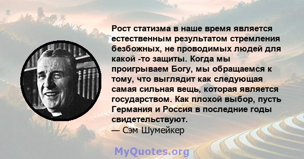 Рост статизма в наше время является естественным результатом стремления безбожных, не проводимых людей для какой -то защиты. Когда мы проигрываем Богу, мы обращаемся к тому, что выглядит как следующая самая сильная