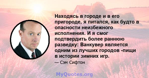 Находясь в городе и в его пригороде, я питался, как будто в опасности неизбежного исполнения. И я смог подтвердить более раннюю разведку: Ванкувер является одним из лучших городов -пищи в истории зимних игр.