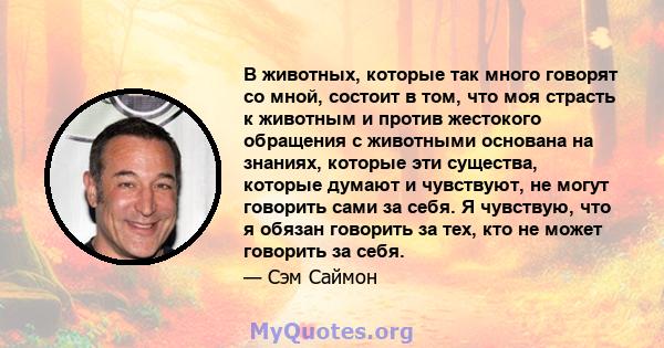 В животных, которые так много говорят со мной, состоит в том, что моя страсть к животным и против жестокого обращения с животными основана на знаниях, которые эти существа, которые думают и чувствуют, не могут говорить