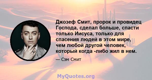 Джозеф Смит, пророк и провидец Господа, сделал больше, спасти только Иисуса, только для спасения людей в этом мире, чем любой другой человек, который когда -либо жил в нем.