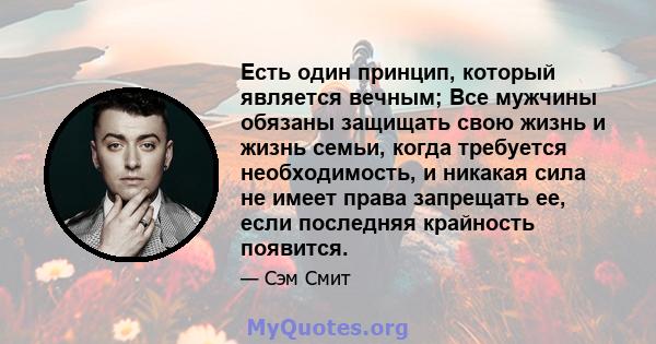 Есть один принцип, который является вечным; Все мужчины обязаны защищать свою жизнь и жизнь семьи, когда требуется необходимость, и никакая сила не имеет права запрещать ее, если последняя крайность появится.