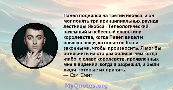 Павел поднялся на третий небеса, и он мог понять три принципиальных раунда лестницы Якобса - Телеологический, наземный и небесный славы или королевства, когда Павел видел и слышал вещи, которые не были законными, чтобы