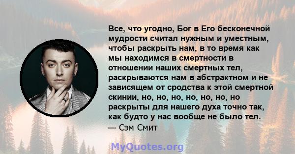 Все, что угодно, Бог в Его бесконечной мудрости считал нужным и уместным, чтобы раскрыть нам, в то время как мы находимся в смертности в отношении наших смертных тел, раскрываются нам в абстрактном и не зависящем от