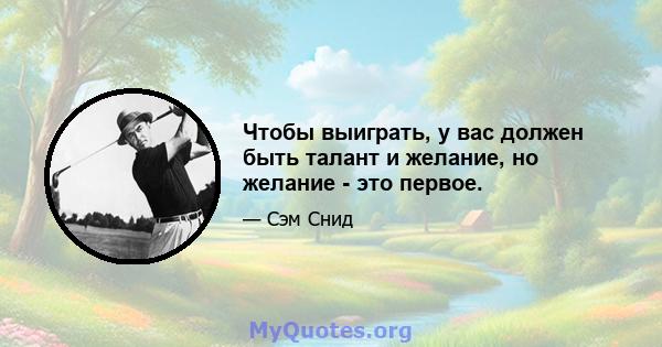 Чтобы выиграть, у вас должен быть талант и желание, но желание - это первое.