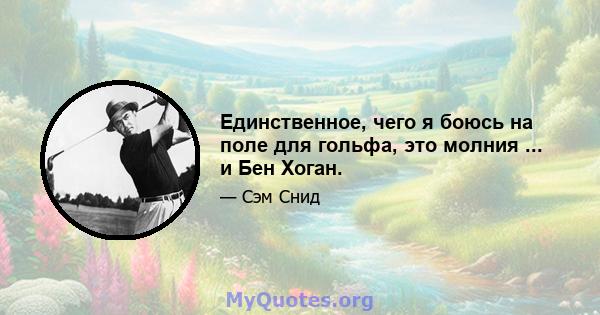 Единственное, чего я боюсь на поле для гольфа, это молния ... и Бен Хоган.