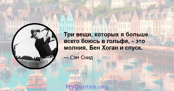 Три вещи, которых я больше всего боюсь в гольфе, - это молния, Бен Хоган и спуск.