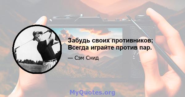 Забудь своих противников; Всегда играйте против пар.