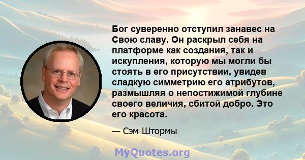 Бог суверенно отступил занавес на Свою славу. Он раскрыл себя на платформе как создания, так и искупления, которую мы могли бы стоять в его присутствии, увидев сладкую симметрию его атрибутов, размышляя о непостижимой