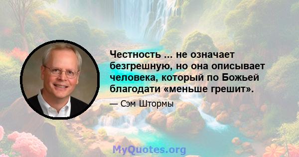 Честность ... не означает безгрешную, но она описывает человека, который по Божьей благодати «меньше грешит».