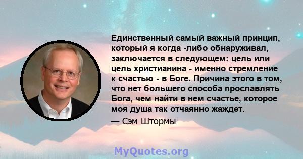 Единственный самый важный принцип, который я когда -либо обнаруживал, заключается в следующем: цель или цель христианина - именно стремление к счастью - в Боге. Причина этого в том, что нет большего способа прославлять