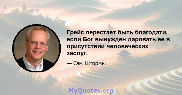 Грейс перестает быть благодати, если Бог вынужден даровать ее в присутствии человеческих заслуг.