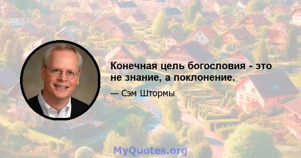 Конечная цель богословия - это не знание, а поклонение.