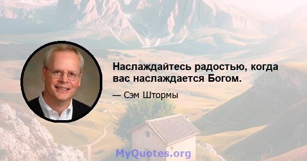 Наслаждайтесь радостью, когда вас наслаждается Богом.