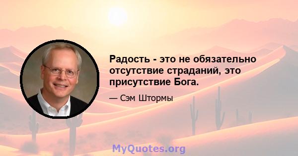 Радость - это не обязательно отсутствие страданий, это присутствие Бога.