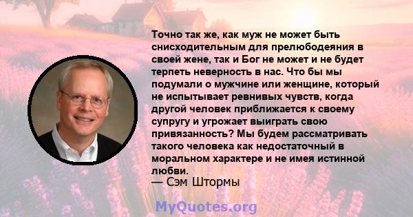 Точно так же, как муж не может быть снисходительным для прелюбодеяния в своей жене, так и Бог не может и не будет терпеть неверность в нас. Что бы мы подумали о мужчине или женщине, который не испытывает ревнивых