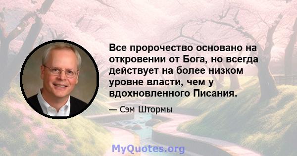 Все пророчество основано на откровении от Бога, но всегда действует на более низком уровне власти, чем у вдохновленного Писания.