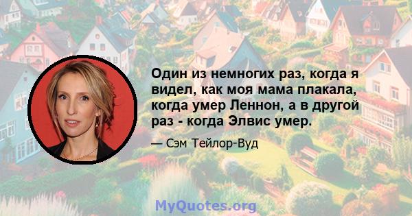 Один из немногих раз, когда я видел, как моя мама плакала, когда умер Леннон, а в другой раз - когда Элвис умер.