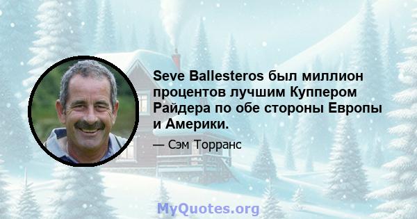 Seve Ballesteros был миллион процентов лучшим Куппером Райдера по обе стороны Европы и Америки.