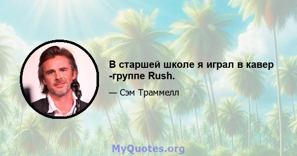 В старшей школе я играл в кавер -группе Rush.