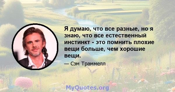 Я думаю, что все разные, но я знаю, что все естественный инстинкт - это помнить плохие вещи больше, чем хорошие вещи.