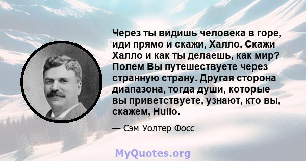 Через ты видишь человека в горе, иди прямо и скажи, Халло. Скажи Халло и как ты делаешь, как мир? Полем Вы путешествуете через странную страну. Другая сторона диапазона, тогда души, которые вы приветствуете, узнают, кто 