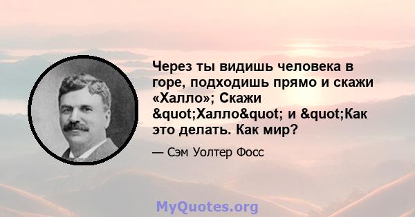 Через ты видишь человека в горе, подходишь прямо и скажи «Халло»; Скажи "Халло" и "Как это делать. Как мир?