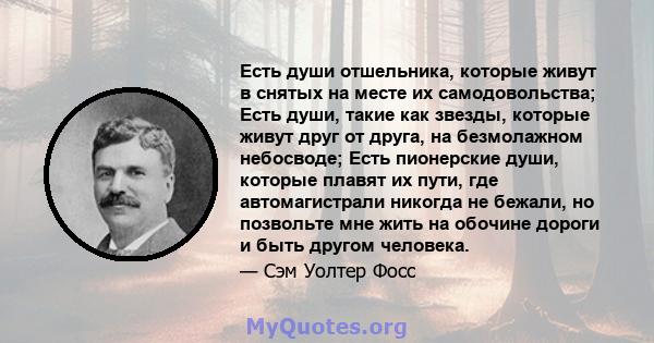 Есть души отшельника, которые живут в снятых на месте их самодовольства; Есть души, такие как звезды, которые живут друг от друга, на безмолажном небосводе; Есть пионерские души, которые плавят их пути, где