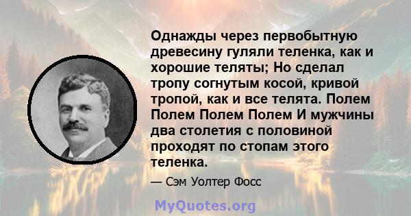 Однажды через первобытную древесину гуляли теленка, как и хорошие теляты; Но сделал тропу согнутым косой, кривой тропой, как и все телята. Полем Полем Полем Полем И мужчины два столетия с половиной проходят по стопам