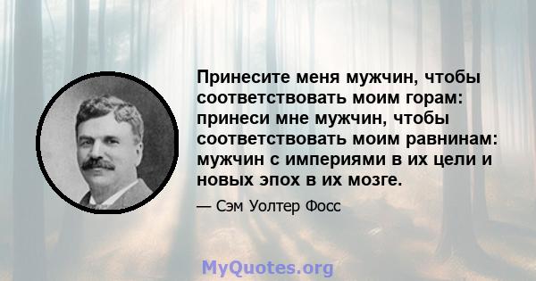 Принесите меня мужчин, чтобы соответствовать моим горам: принеси мне мужчин, чтобы соответствовать моим равнинам: мужчин с империями в их цели и новых эпох в их мозге.